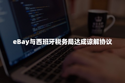 eBay与西班牙税务局达成谅解协议