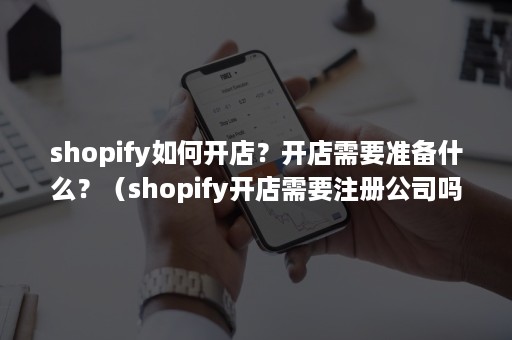 shopify如何开店？开店需要准备什么？（shopify开店需要注册公司吗）
