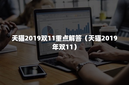 天猫2019双11重点解答（天猫2019年双11）