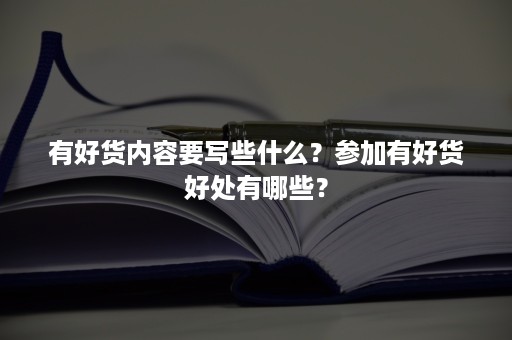 有好货内容要写些什么？参加有好货好处有哪些？