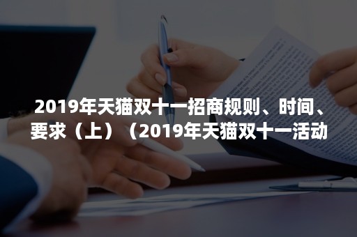 2019年天猫双十一招商规则、时间、要求（上）（2019年天猫双十一活动规则）