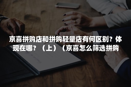 京喜拼购店和拼购轻量店有何区别？体现在哪？（上）（京喜怎么筛选拼购店）