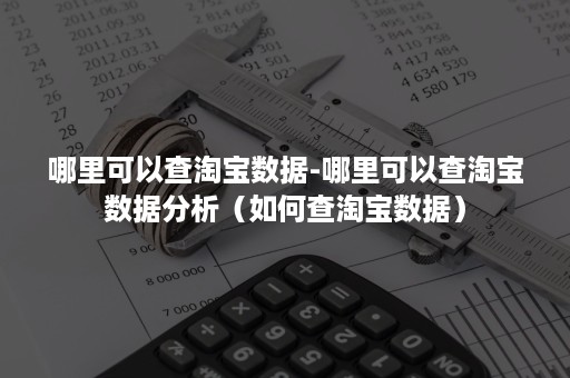 哪里可以查淘宝数据-哪里可以查淘宝数据分析(如何查淘宝数据) 哪里可以查淘宝数据-哪里可以查淘宝数据分析(如何查淘宝数据)