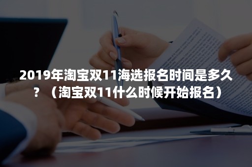 2019年淘宝双11海选报名时间是多久？（淘宝双11什么时候开始报名）