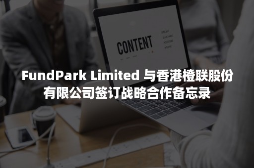 FundPark Limited 与香港橙联股份有限公司签订战略合作备忘录