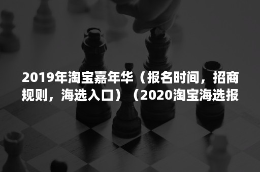 2019年淘宝嘉年华（报名时间，招商规则，海选入口）（2020淘宝海选报名）