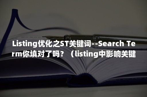 Listing优化之ST关键词--Search Term你填对了吗？（listing中影响关键词排名权重）