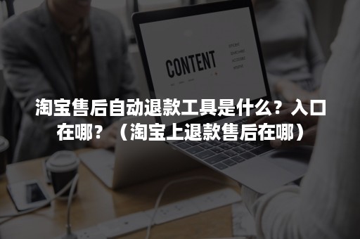 淘宝售后自动退款工具是什么？入口在哪？（淘宝上退款售后在哪）