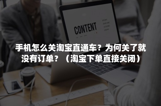 手机怎么关淘宝直通车？为何关了就没有订单？（淘宝下单直接关闭）