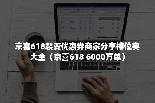 京喜618裂变优惠券商家分享排位赛大全（京喜618 6000万单）