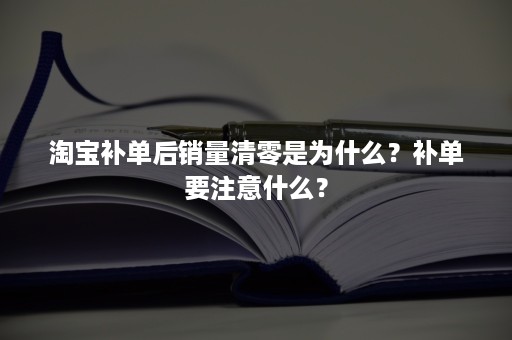 淘宝补单后销量清零是为什么？补单要注意什么？