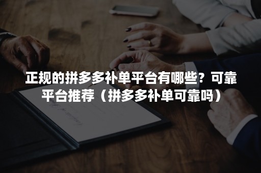 正规的拼多多补单平台有哪些？可靠平台推荐（拼多多补单可靠吗）