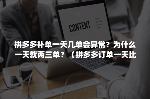 拼多多补单一天几单会异常？为什么一天就两三单？（拼多多订单一天比一天少）