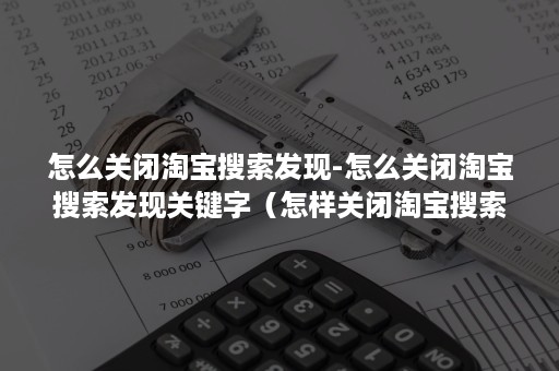 怎么关闭淘宝搜索发现-怎么关闭淘宝搜索发现关键字（怎样关闭淘宝搜索发现）