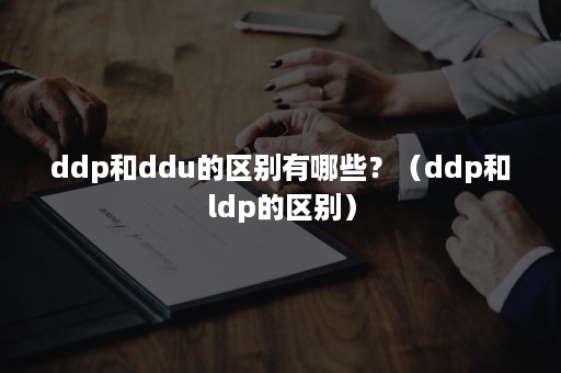 ddp和ddu的区别有哪些？（ddp和ldp的区别）