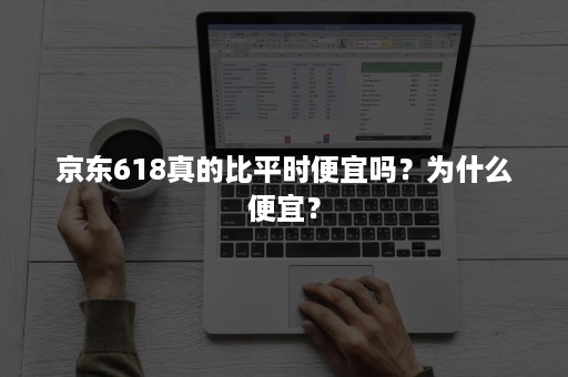 京东618真的比平时便宜吗？为什么便宜？