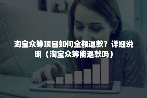 淘宝众筹项目如何全额退款？详细说明（淘宝众筹能退款吗）