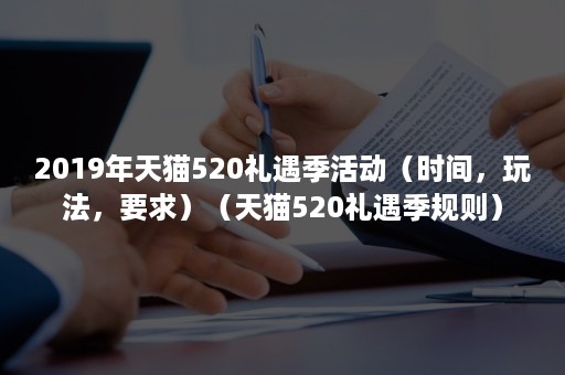 2019年天猫520礼遇季活动（时间，玩法，要求）（天猫520礼遇季规则）