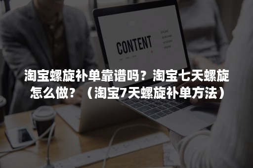 淘宝螺旋补单靠谱吗？淘宝七天螺旋怎么做？（淘宝7天螺旋补单方法）