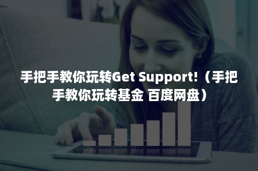 手把手教你玩转Get Support!（手把手教你玩转基金 百度网盘）