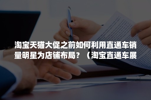 淘宝天猫大促之前如何利用直通车销量明星为店铺布局？（淘宝直通车展现量）