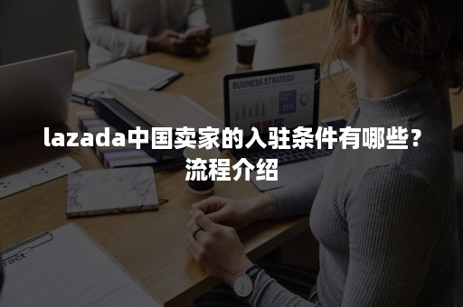 lazada中国卖家的入驻条件有哪些？流程介绍