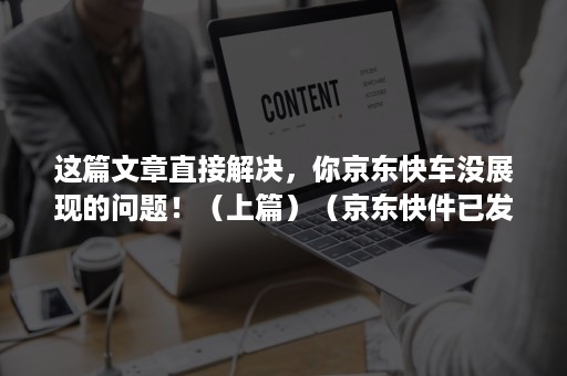 这篇文章直接解决，你京东快车没展现的问题！（上篇）（京东快件已发车就不更新了）