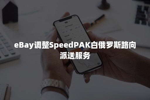 eBay调整SpeedPAK白俄罗斯路向派送服务