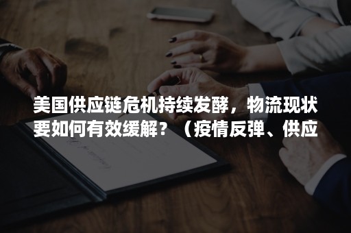 美国供应链危机持续发酵，物流现状要如何有效缓解？（疫情反弹、供应链危机拖累美国经济）