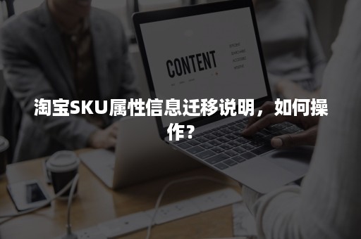 淘宝SKU属性信息迁移说明，如何操作？