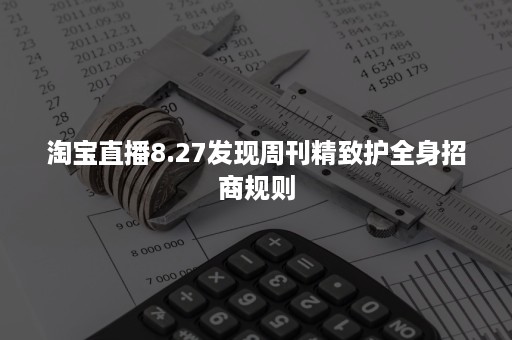 淘宝直播8.27发现周刊精致护全身招商规则