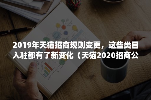 2019年天猫招商规则变更，这些类目入驻都有了新变化（天猫2020招商公告）