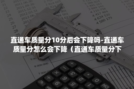 直通车质量分10分后会下降吗-直通车质量分怎么会下降（直通车质量分下降怎么办）