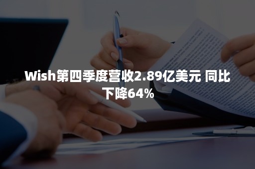 Wish第四季度营收2.89亿美元 同比下降64%