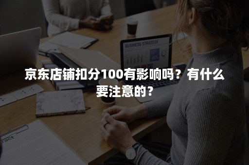 京东店铺扣分100有影响吗？有什么要注意的？