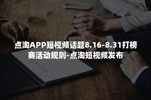 点淘APP短视频话题8.16-8.31打榜赛活动规则-点淘短视频发布