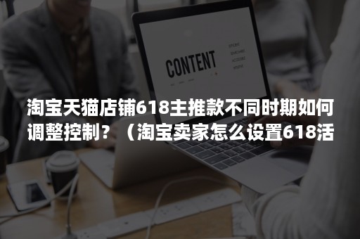 淘宝天猫店铺618主推款不同时期如何调整控制？（淘宝卖家怎么设置618活动）