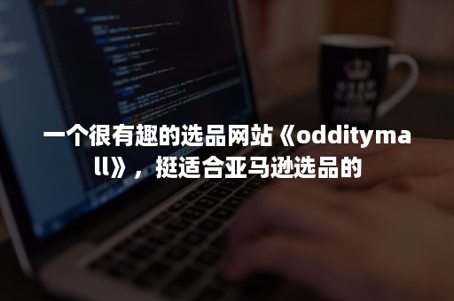 一个很有趣的选品网站《odditymall》，挺适合亚马逊选品的