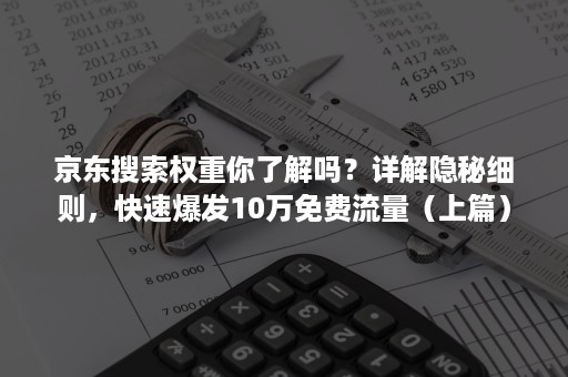 京东搜索权重你了解吗？详解隐秘细则，快速爆发10万免费流量（上篇）