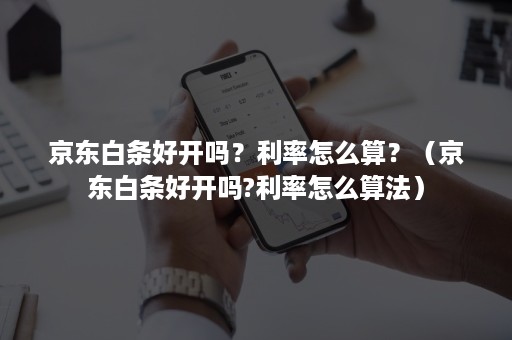 京东白条好开吗?利率怎么算?(京东白条好开吗?利率怎么算法) 京东白条好开吗?利率怎么算?(京东白条好开吗?利率怎么算法)