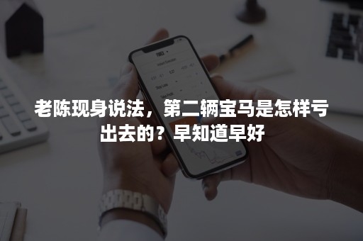 老陈现身说法，第二辆宝马是怎样亏出去的？早知道早好