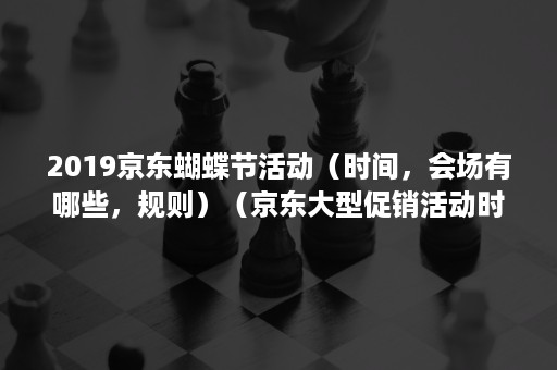 2019京东蝴蝶节活动(时间,会场有哪些,规则)(京东大型促销活动时间) 2019京东蝴蝶节活动(时间,会场有哪些,规则)(京东大型促销活动时间)