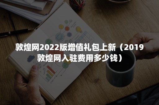 敦煌网2022版增值礼包上新（2019敦煌网入驻费用多少钱）