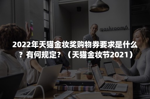 2022年天猫金妆奖购物券要求是什么？有何规定？（天猫金妆节2021）