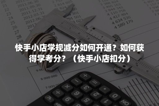 快手小店学规减分如何开通？如何获得学考分？（快手小店扣分）