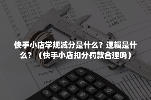 快手小店学规减分是什么？逻辑是什么？（快手小店扣分罚款合理吗）