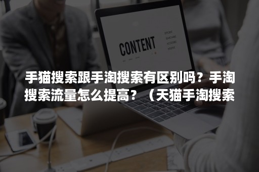 手猫搜索跟手淘搜索有区别吗？手淘搜索流量怎么提高？（天猫手淘搜索流量怎么做）