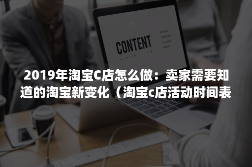 2019年淘宝C店怎么做:卖家需要知道的淘宝新变化(淘宝c店活动时间表2020) 2019年淘宝C店怎么做:卖家需要知道的淘宝新变化(淘宝c店活动时间表2020)