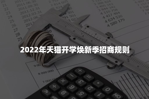 2022年天猫开学焕新季招商规则