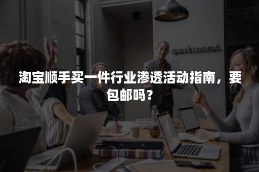 淘宝顺手买一件行业渗透活动指南，要包邮吗？